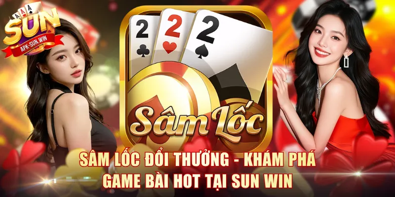 Sâm Lốc Đổi Thưởng - Khám Phá Game Bài Hot Tại Sun Win 1 Sâm Lốc Đổi Thưởng