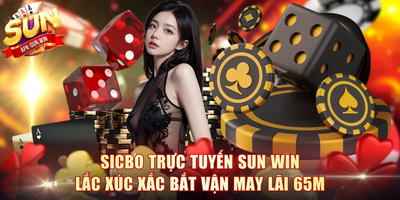 Sicbo Trực Tuyến Sun Win: Lắc Xúc Xắc Bắt Vận May Lãi 65m 1 Sicbo Trực Tuyến
