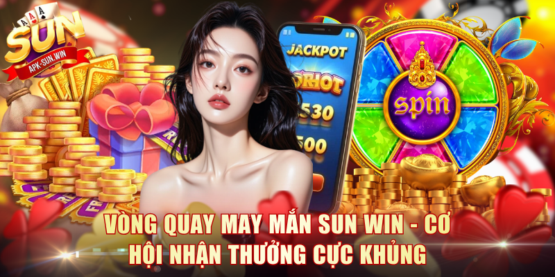 Vòng Quay May Mắn Sun Win - Cơ Hội Nhận Thưởng Cực Khủng 1 Vòng Quay May Mắn